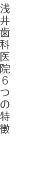 浅井歯科医院6つの特徴